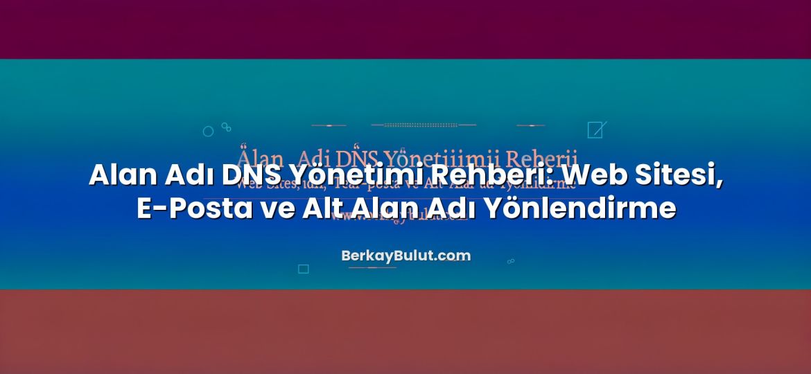 Alan Adı DNS Yönetimi Rehberi: Web Sitesi, E-Posta ve Alt Alan Adı Yönlendirme başlıklı makale görseli
