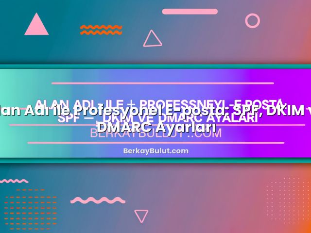Alan Adı ile Profesyonel E-posta: SPF, DKIM ve DMARC Ayarları ile ilgili görsel açıklama