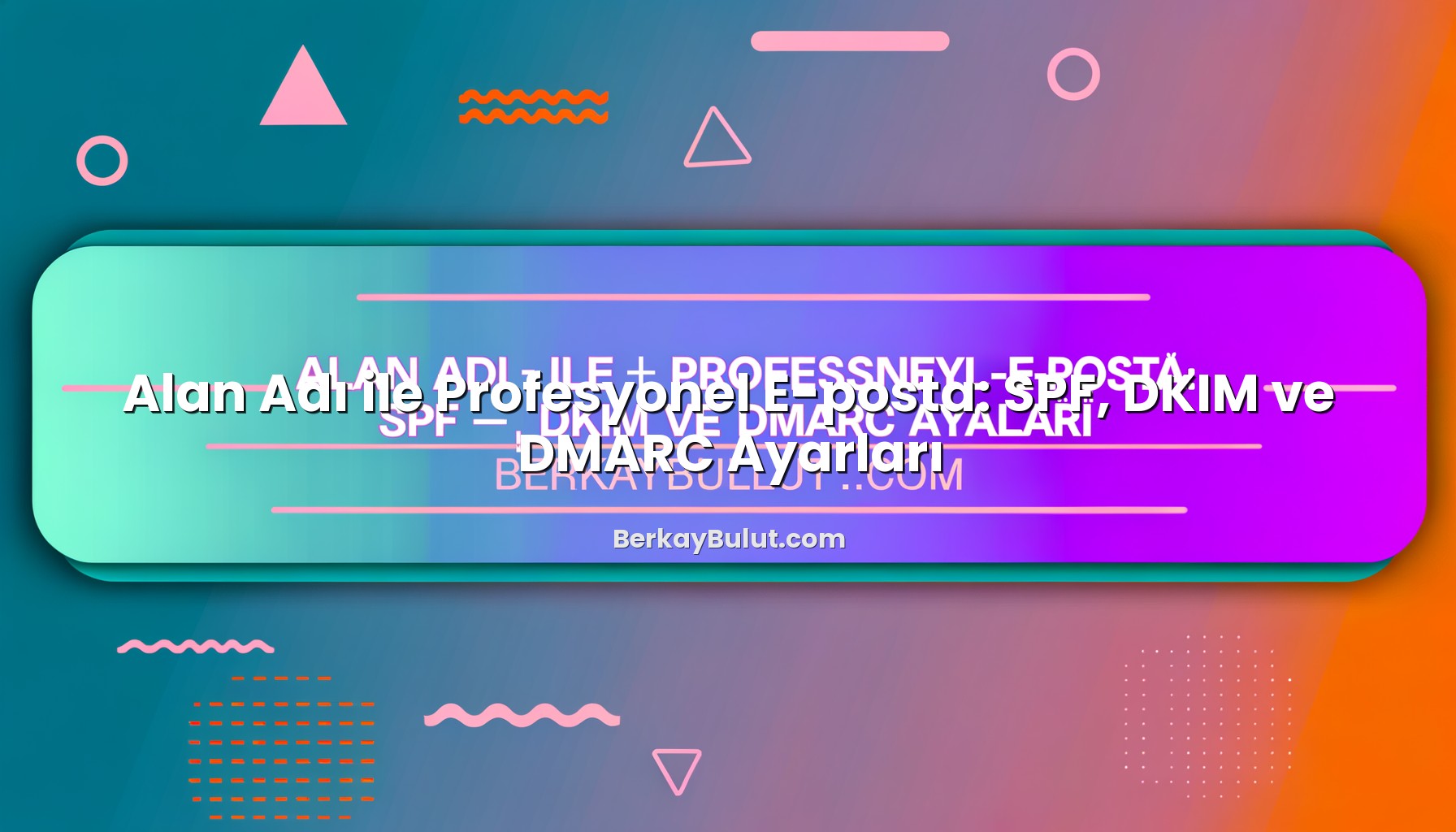 alan-adi-ile-profesyonel-e-posta-spf-dkim-ve-dmarc-ayarlari