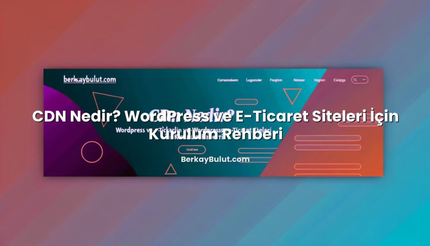 CDN Nedir? WordPress ve E-Ticaret Siteleri İçin Kurulum Rehberi ile ilgili görsel açıklama