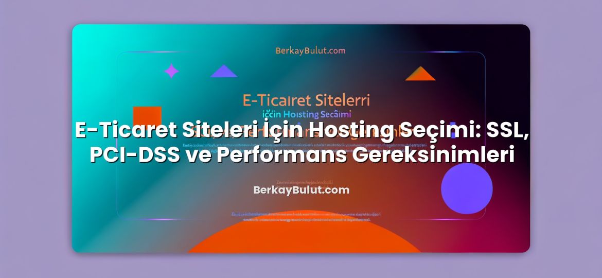 E-Ticaret Siteleri İçin Hosting Seçimi: SSL, PCI-DSS ve Performans Gereksinimleri konusunu açıklayan infografik