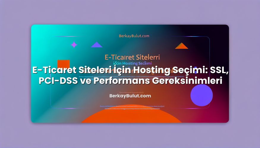 E-Ticaret Siteleri İçin Hosting Seçimi: SSL, PCI-DSS ve Performans Gereksinimleri konusunu açıklayan infografik