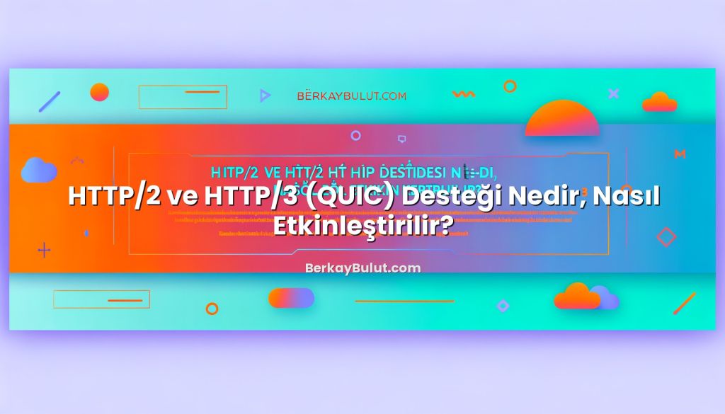 HTTP/2 ve HTTP/3 (QUIC) Desteği Nedir, Nasıl Etkinleştirilir? başlıklı makale görseli