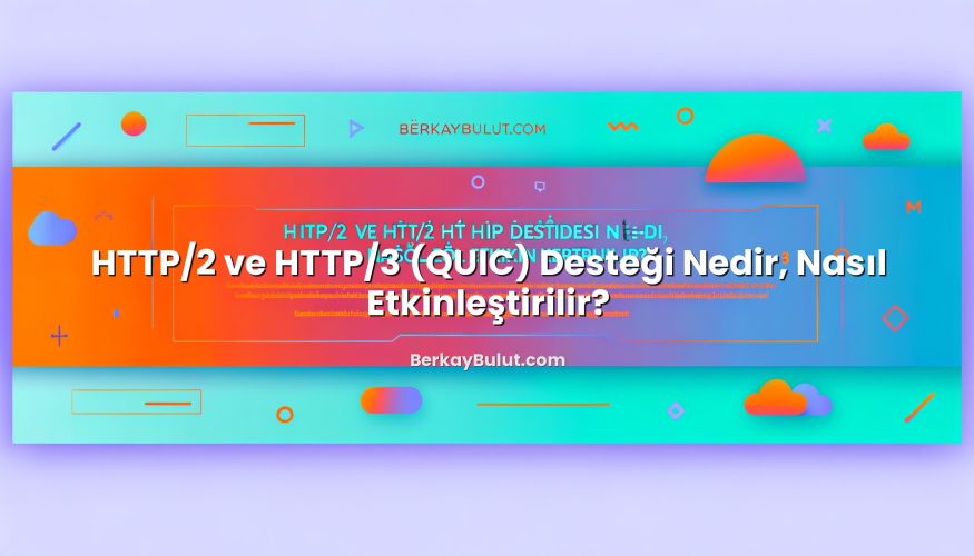 HTTP/2 ve HTTP/3 (QUIC) Desteği Nedir, Nasıl Etkinleştirilir? başlıklı makale görseli