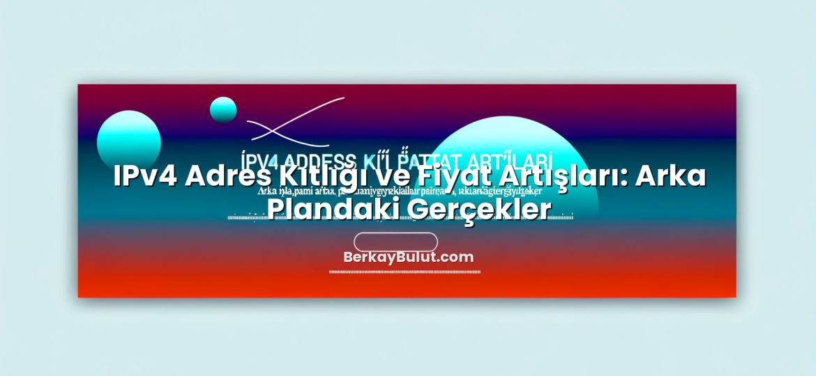 IPv4 Adres Kıtlığı ve Fiyat Artışları: Arka Plandaki Gerçekler için hazırlanmış açıklayıcı görsel