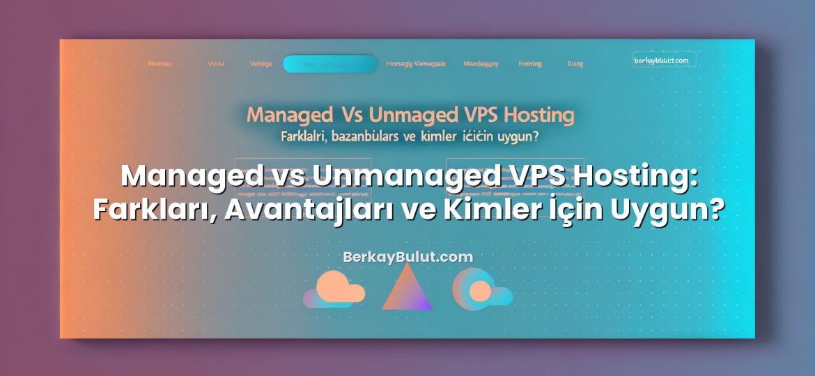 Managed vs Unmanaged VPS Hosting: Farkları, Avantajları ve Kimler İçin Uygun? başlıklı makale görseli