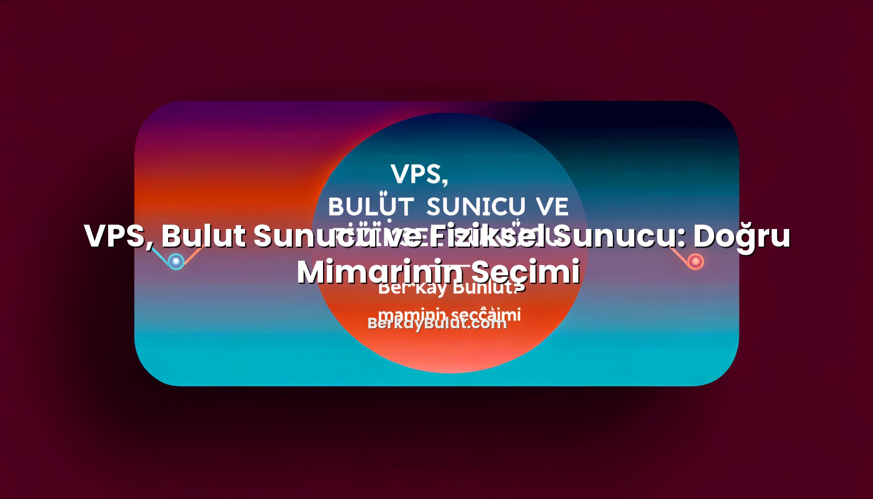 vps-bulut-sunucu-ve-fiziksel-sunucu-dogru-mimarinin-secimi