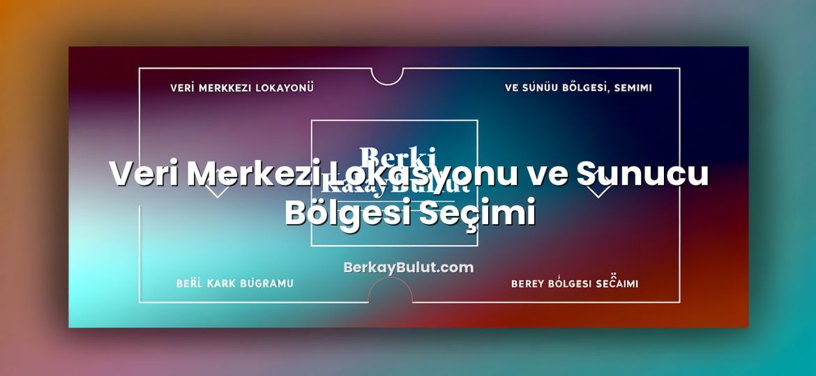 Veri Merkezi Lokasyonu ve Sunucu Bölgesi Seçimi konusunu açıklayan infografik
