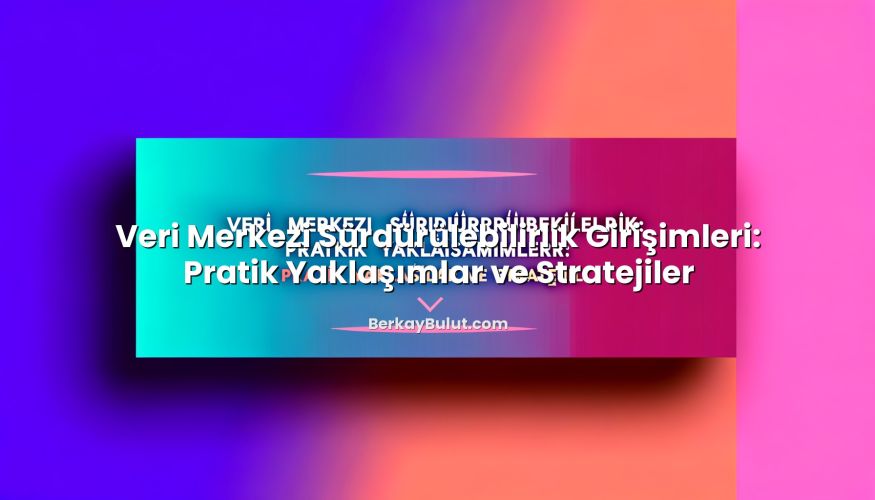 Veri Merkezi Sürdürülebilirlik Girişimleri: Pratik Yaklaşımlar ve Stratejiler konusunu açıklayan infografik