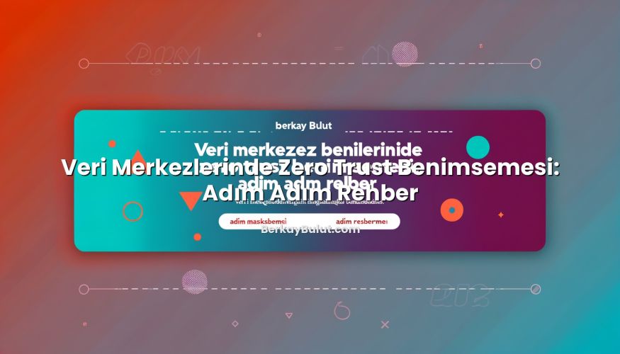 Veri Merkezlerinde Zero Trust Benimsemesi: Adım Adım Rehber ile ilgili görsel açıklama