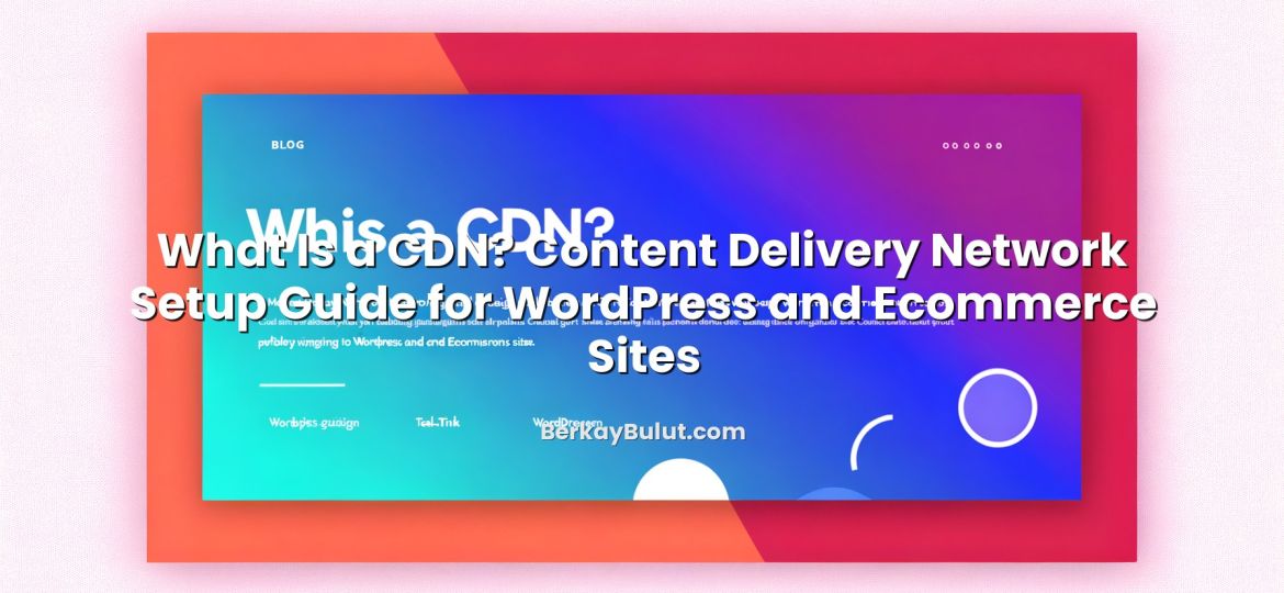 Visual representation of What Is a CDN? Content Delivery Network Setup Guide for WordPress and Ecommerce Sites