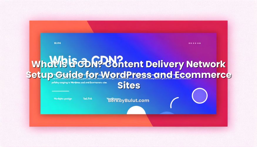 Visual representation of What Is a CDN? Content Delivery Network Setup Guide for WordPress and Ecommerce Sites