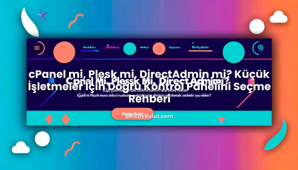cPanel mi, Plesk mi, DirectAdmin mi? Küçük İşletmeler İçin Doğru Kontrol Panelini Seçme Rehberi