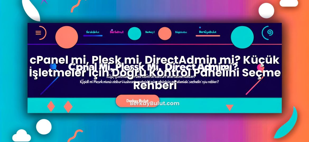 cPanel mi, Plesk mi, DirectAdmin mi? Küçük İşletmeler İçin Doğru Kontrol Panelini Seçme Rehberi