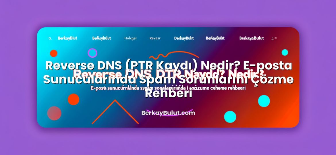 Reverse DNS (PTR Kaydı) Nedir? E-posta Sunucularında Spam Sorunlarını Çözme Rehberi hakkında bilgilendirici görsel